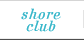 SHORE CLUB